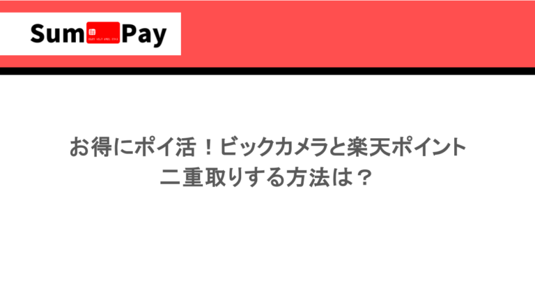 お得にポイ活！ビックカメラと楽天ポイントの二重取りする方法は？