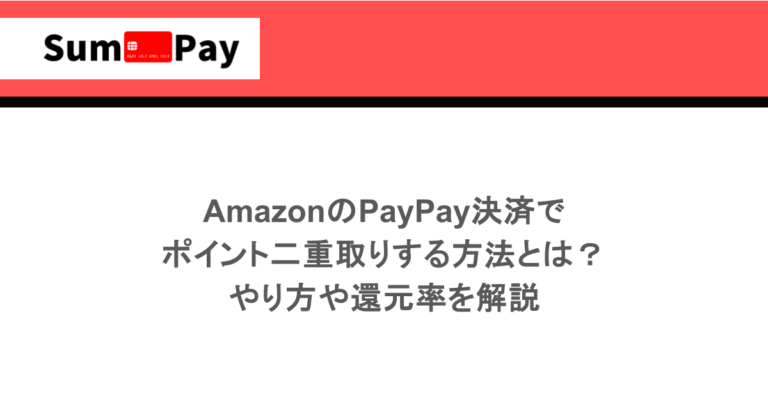 AmazonのPayPay決済でポイント二重取りする方法とは？やり方や還元率を解説