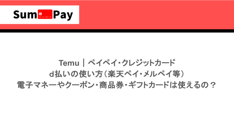 Temu｜ペイペイ・クレジットカード・ｄ払いの使い方（楽天ペイ・メルペイ等）｜電子マネーやクーポン・商品券・ギフトカードは使えるの？