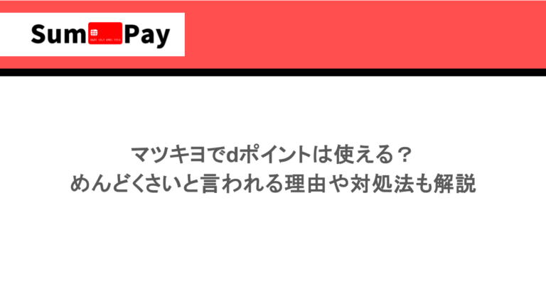 マツキヨでdポイントは使える？めんどくさいと言われる理由や対処法も解説