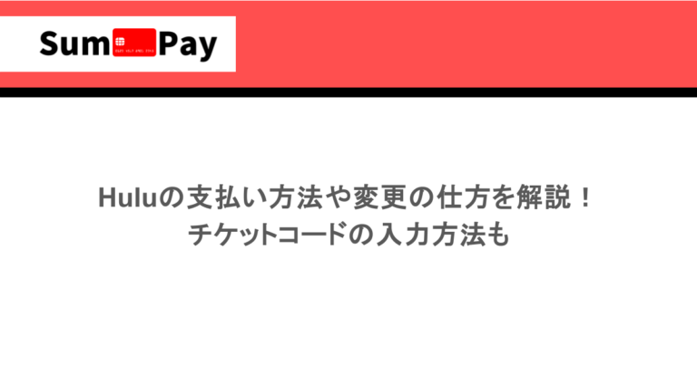Huluの支払い方法や変更の仕方を解説！チケットコードの入力方法も