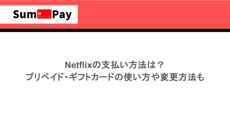 Netflixの支払い方法は？プリペイド・ギフトカードの使い方や変更方法も
