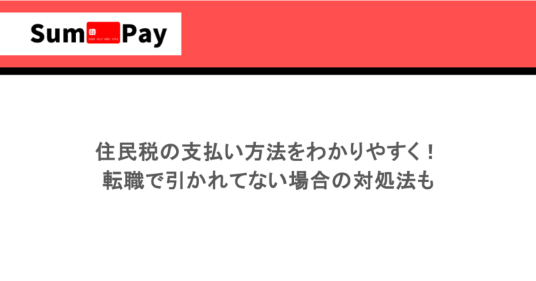 住民税の支払い方法をわかりやすく!転職で引かれてない場合の対処法も